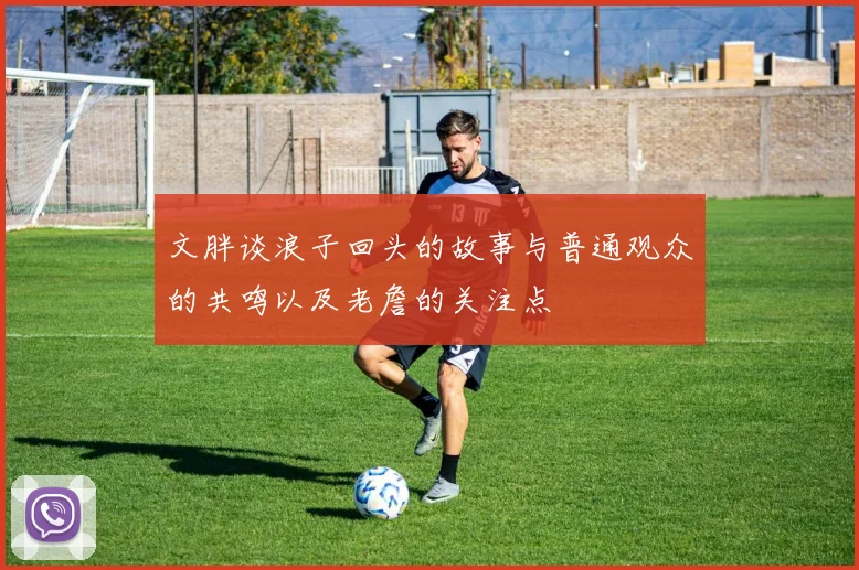 文胖谈浪子回头的故事与普通观众的共鸣以及老詹的关注点