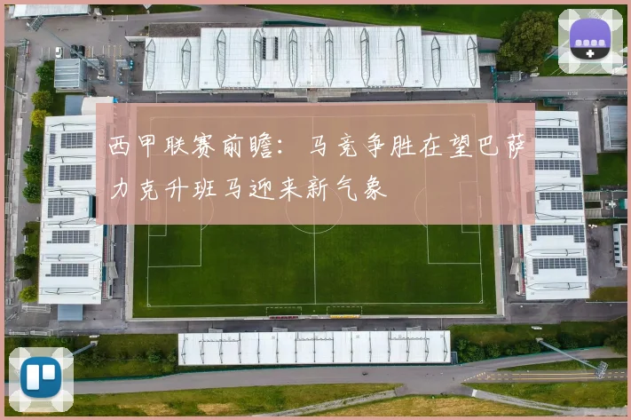 西甲联赛前瞻：马竞争胜在望巴萨力克升班马迎来新气象