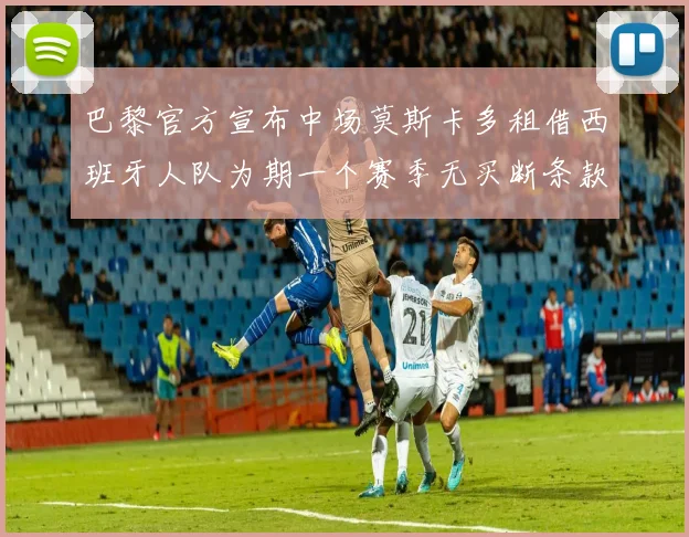 巴黎官方宣布中场莫斯卡多租借西班牙人队为期一个赛季无买断条款