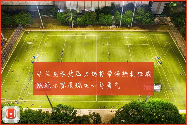 弗兰克承受压力仍将带领热刺征战欧冠比赛展现决心与勇气
