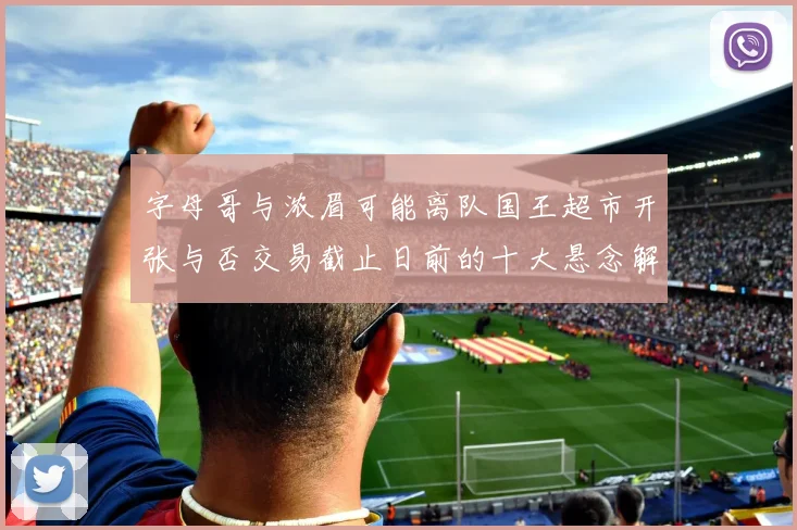 字母哥与浓眉可能离队国王超市开张与否交易截止日前的十大悬念解析