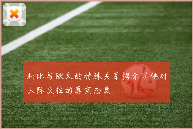科比与欧文的特殊关系揭示了他对人际交往的真实态度