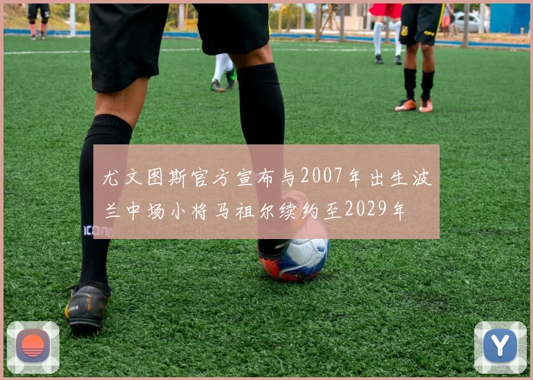 尤文图斯官方宣布与2007年出生波兰中场小将马祖尔续约至2029年