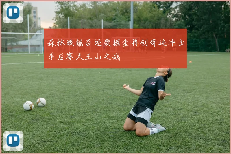 森林狼能否逆袭掘金再创奇迹冲击季后赛天王山之战