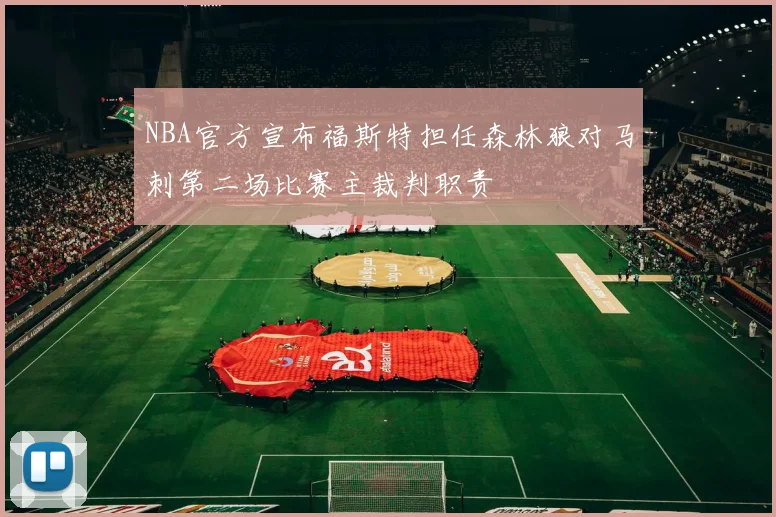 NBA官方宣布福斯特担任森林狼对马刺第二场比赛主裁判职责