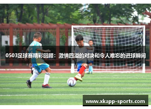 0503足球赛精彩回顾：激情四溢的对决和令人难忘的进球瞬间