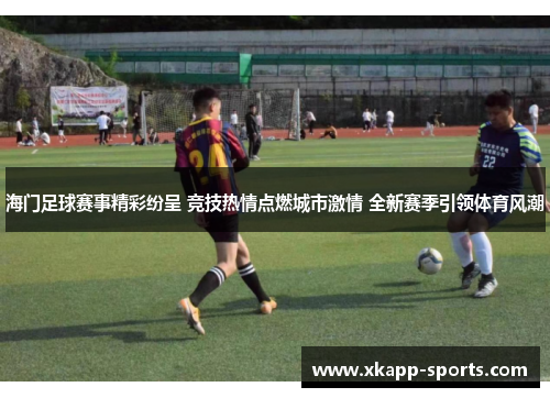 海门足球赛事精彩纷呈 竞技热情点燃城市激情 全新赛季引领体育风潮