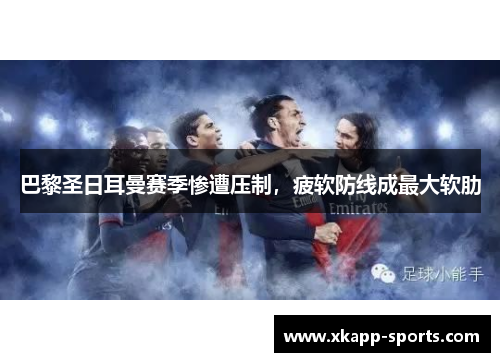 巴黎圣日耳曼赛季惨遭压制，疲软防线成最大软肋